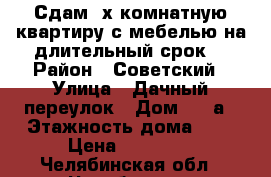 Сдам 2х комнатную квартиру с мебелью на длительный срок. › Район ­ Советский › Улица ­ Дачный переулок › Дом ­ 10а › Этажность дома ­ 5 › Цена ­ 12 000 - Челябинская обл., Челябинск г. Недвижимость » Квартиры аренда   . Челябинская обл.,Челябинск г.